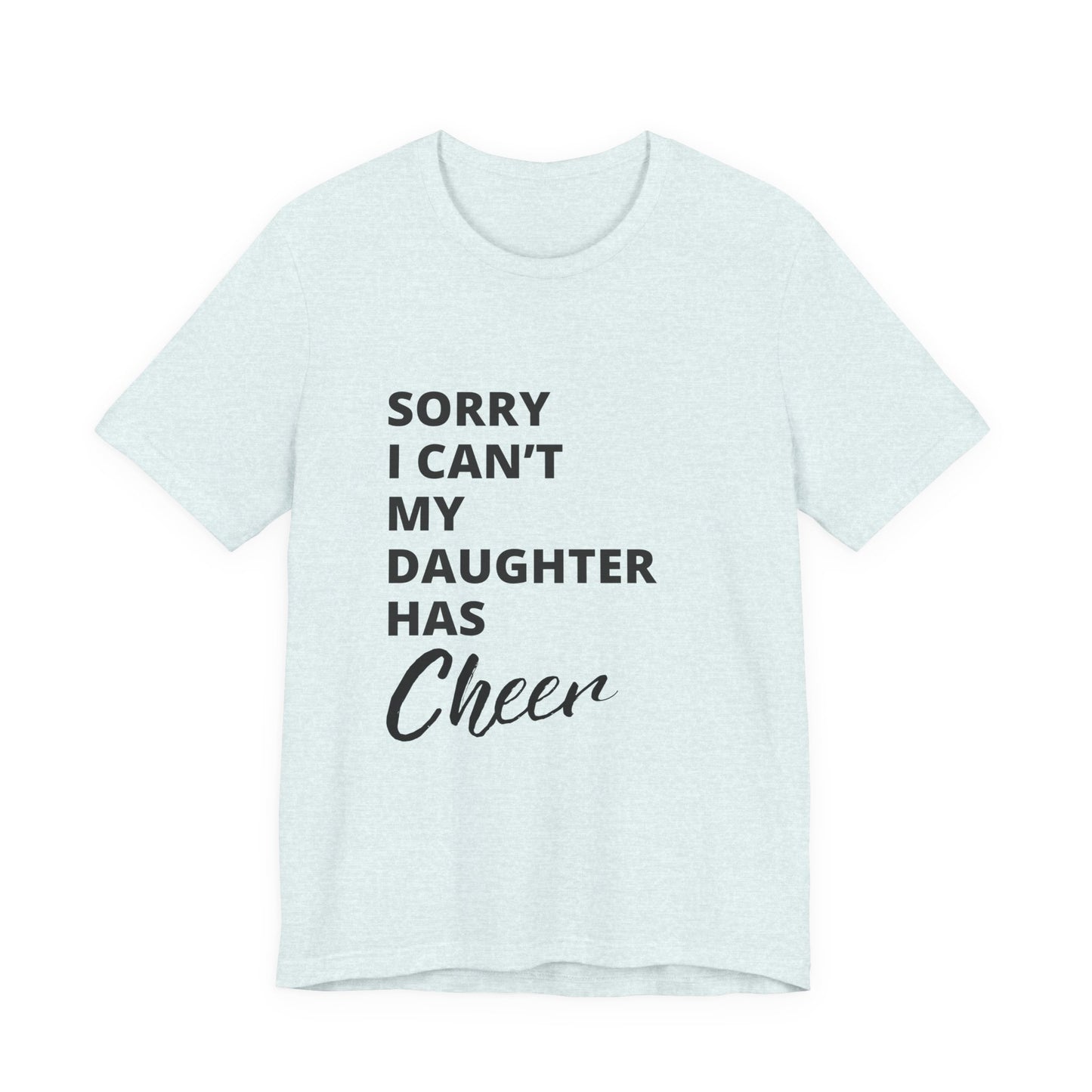 Sorry I Can't My Daughter Has Cheer T-Shirt | Funny Cheer Mom Gift | Cheerleading Mom Tee